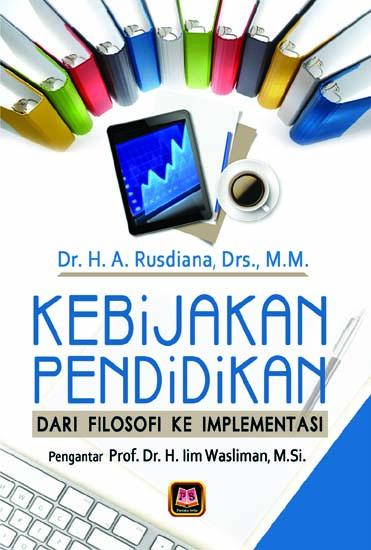 Kebijakan Pendidikan: Dari Filosofi Ke Implementasi: H. A. Rusdiana ...